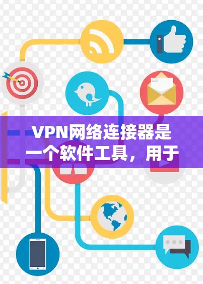 VPN网络连接器是一个软件工具，用于连接到VPN网络，方便用户登录和访问VPN服务。以下是使用VPN网络连接器的基本步骤
