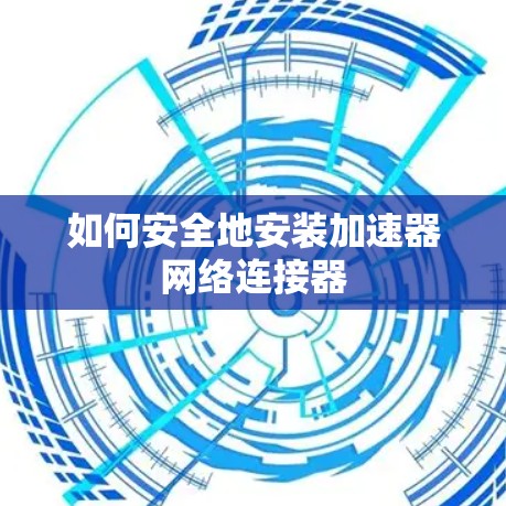 如何安全地安装加速器网络连接器