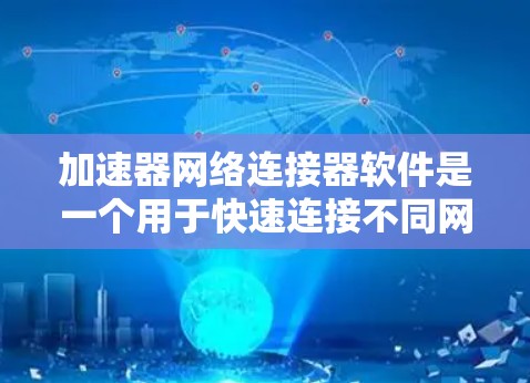 加速器网络连接器软件是一个用于快速连接不同网络的工具，通常与网络连接器结合使用。以下是关于该软件的详细信息