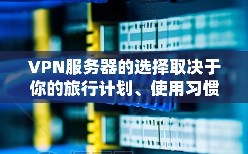 VPN服务器的选择取决于你的旅行计划、使用习惯以及对安全性的要求。以下是一些推荐的 VPN 服务器，供你参考