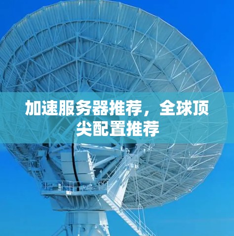 加速服务器推荐，全球顶尖配置推荐