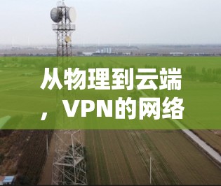 从物理到云端，VPN的网络自由之旅