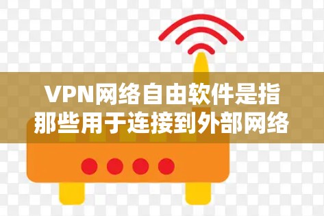 VPN网络自由软件是指那些用于连接到外部网络、如移动网络或互联网的软件。这些软件允许用户在特定的网络环境中访问外部互联网，提供多种功能如视频通话、文件传输、聊天等