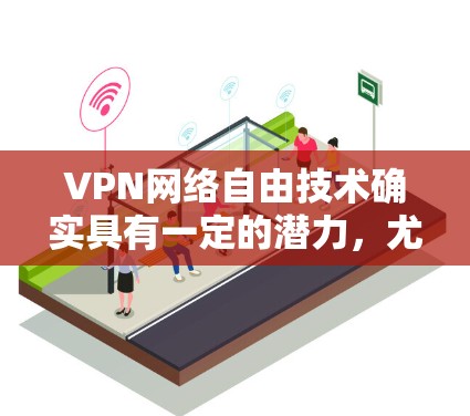 VPN网络自由技术确实具有一定的潜力,尤其是在保护隐私和提供更可靠的网络连接方面。然而,其应用也必须谨慎,以确保数据安全和隐私保护。以下是对 VPN 网络自由技术的详细分析 VPN网络自由技术确实具有一定的潜力,尤其是在保护隐私和提供更可靠的网络连接方面。然而,其应用也必须谨慎,以确保数据安全和隐私保护。以下是对 VPN 网络自由技术的详细分析