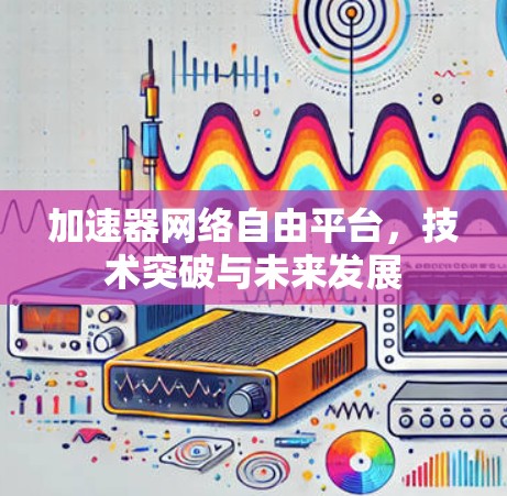 加速器网络自由平台，技术突破与未来发展