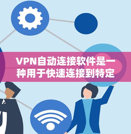 VPN自动连接软件是一种用于快速连接到特定VPN服务器的自动化工具。这些软件通过多种方式实现自动连接功能，包括以下几种