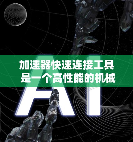 加速器快速连接工具 是一个高性能的机械连接工具，主要用于快速、可靠地连接机械部件。以下是其核心特点和应用