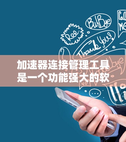 加速器连接管理工具是一个功能强大的软件或应用程序，用于管理加速器，包括添加、删除、修改加速器，监控加速器的使用情况，以及提供安全检测和权限管理功能。以下是详细的步骤和信息