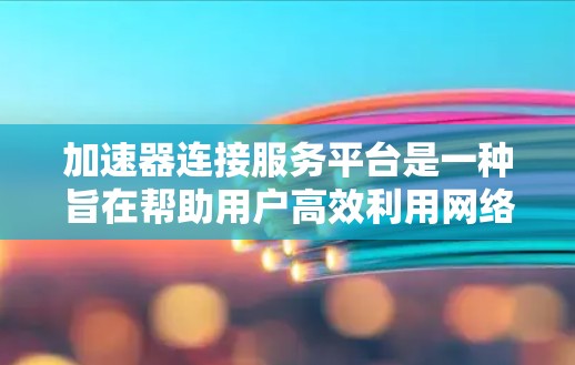 加速器连接服务平台是一种旨在帮助用户高效利用网络资源的平台,通过提供自动化加速功能,用户可以在网页上直接添加和使用加速器链接。以下是该平台的详细信息 加速器连接服务平台是一种旨在帮助用户高效利用网络资源的平台,通过提供自动化加速功能,用户可以在网页上直接添加和使用加速器链接。以下是该平台的详细信息