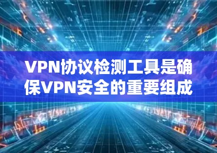 VPN协议检测工具是确保VPN安全的重要组成部分，能够帮助开发者和用户全面评估协议的安全性。以下是对这些工具的详细分析