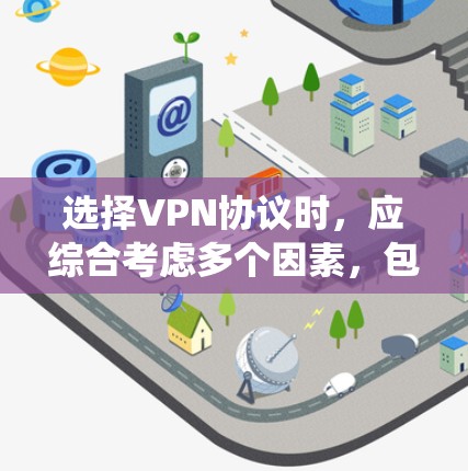 选择VPN协议时，应综合考虑多个因素，包括数据传输需求、安全性、用户需求、防火墙配置、加密方式以及协议的安全性。以下是一个系统性的指南，帮助您做出明智的选择