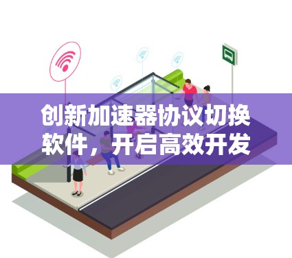 创新加速器协议切换软件，开启高效开发新范式