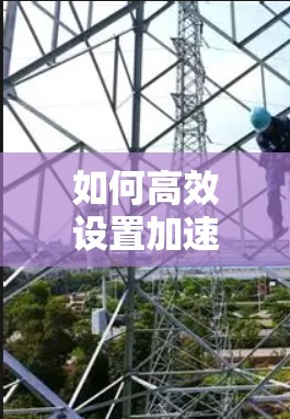 如何高效设置加速器协议 如何高效设置加速器协议