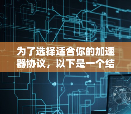 为了选择适合你的加速器协议，以下是一个结构化的指南，帮助你根据需求和设备情况做出最佳决策