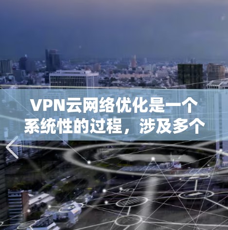 VPN云网络优化是一个系统性的过程，涉及多个步骤，每个步骤都有其独特的挑战和方法。以下是一个清晰、有条理的优化步骤指南，帮助您系统地推进VPN云网络的优化