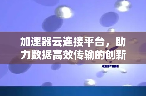 加速器云连接平台，助力数据高效传输的创新解决方案