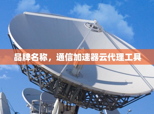 品牌名称，通信加速器云代理工具