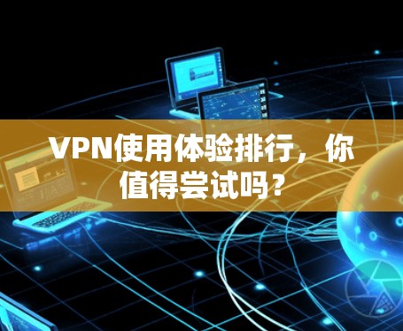 VPN使用体验排行,你值得尝试吗? VPN使用体验排行,你值得尝试吗?