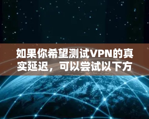 如果你希望测试VPN的真实延迟，可以尝试以下方法