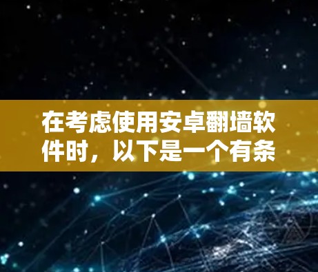 在考虑使用安卓翻墙软件时，以下是一个有条理的总结和建议