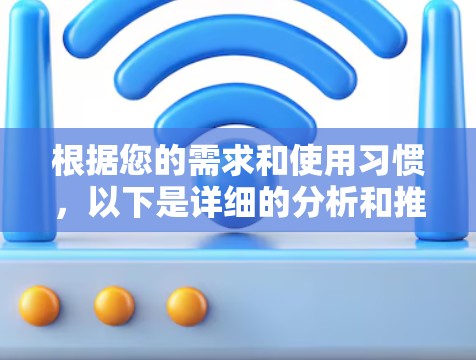 根据您的需求和使用习惯，以下是详细的分析和推荐