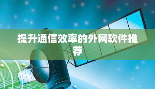 提升通信效率的外网软件推荐