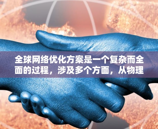 全球网络优化方案是一个复杂而全面的过程，涉及多个方面，从物理网络设计到技术优化，再到应用和安全优化。以下是一些常见的全球网络优化方案，涵盖从架构优化到应用优化的各个方面