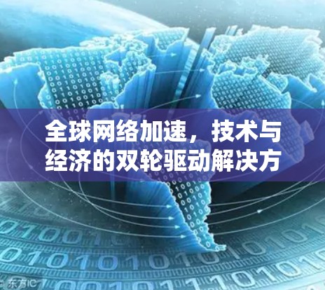 全球网络加速，技术与经济的双轮驱动解决方案