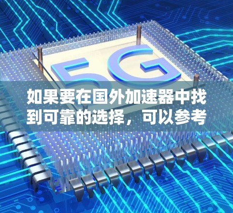 如果要在国外加速器中找到可靠的选择,可以参考以下推荐和工具 如果要在国外加速器中找到可靠的选择,可以参考以下推荐和工具