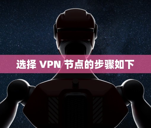 选择 VPN 节点的步骤如下 选择 VPN 节点的步骤如下