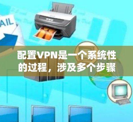 配置VPN是一个系统性的过程,涉及多个步骤和注意事项。以下是一个详细的指南,帮助您系统地配置VPN 配置VPN是一个系统性的过程,涉及多个步骤和注意事项。以下是一个详细的指南,帮助您系统地配置VPN