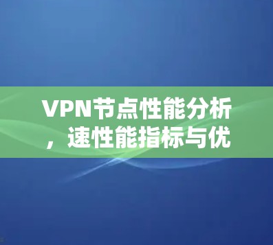 VPN节点性能分析,速性能指标与优化方案 VPN节点性能分析,速性能指标与优化方案