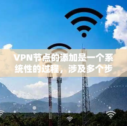 VPN节点的添加是一个系统性的过程,涉及多个步骤和步骤。以下是对VPN节点添加的详细步骤 VPN节点的添加是一个系统性的过程,涉及多个步骤和步骤。以下是对VPN节点添加的详细步骤