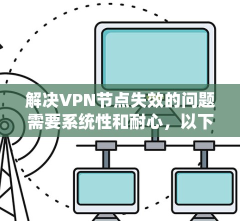 解决VPN节点失效的问题需要系统性和耐心，以下是一步步的解决方案