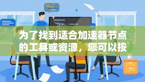 为了找到适合加速器节点的工具或资源,您可以按照以下步骤进行 为了找到适合加速器节点的工具或资源,您可以按照以下步骤进行