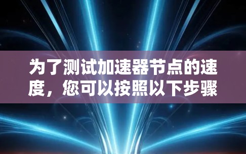 为了测试加速器节点的速度，您可以按照以下步骤进行
