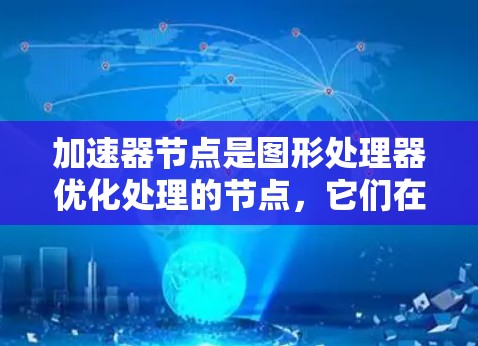 加速器节点是图形处理器优化处理的节点,它们在渲染时能够快速处理几何、材质和灯光,从而提升游戏和图形效果。以下是快速上手指南 加速器节点是图形处理器优化处理的节点,它们在渲染时能够快速处理几何、材质和灯光,从而提升游戏和图形效果。以下是快速上手指南