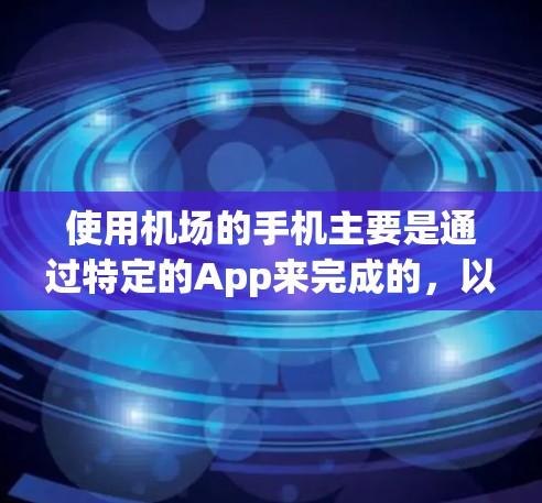 使用机场的手机主要是通过特定的App来完成的,以下是一步步的指南 使用机场的手机主要是通过特定的App来完成的,以下是一步步的指南