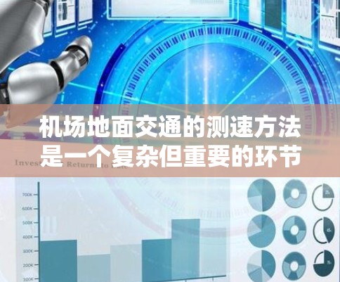 机场地面交通的测速方法是一个复杂但重要的环节，需要综合考虑多个因素以确保地面交通的高效和安全。以下是对该过程的详细分析
