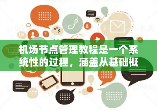 机场节点管理教程是一个系统性的过程，涵盖从基础概念到实际操作的各个方面。以下是详细的分步指南，帮助您系统地学习和掌握机场节点管理