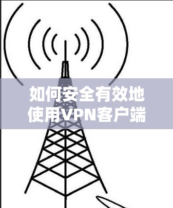 如何安全有效地使用VPN客户端