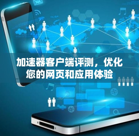 加速器客户端评测,优化您的网页和应用体验 加速器客户端评测,优化您的网页和应用体验
