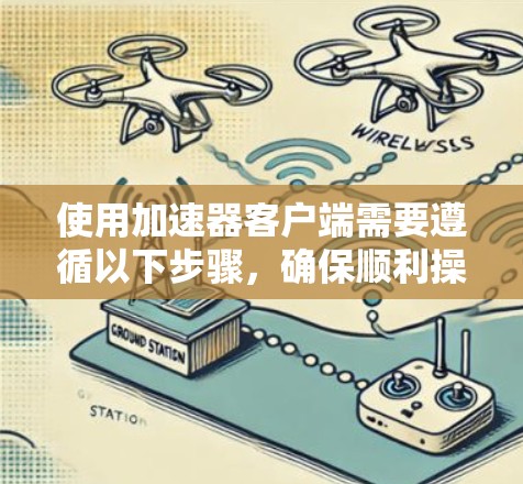 使用加速器客户端需要遵循以下步骤,确保顺利操作 使用加速器客户端需要遵循以下步骤,确保顺利操作