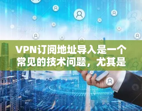 VPN订阅地址导入是一个常见的技术问题,尤其是在使用各种VPN服务时。以下是一些常见问题及解决方案 VPN订阅地址导入是一个常见的技术问题,尤其是在使用各种VPN服务时。以下是一些常见问题及解决方案