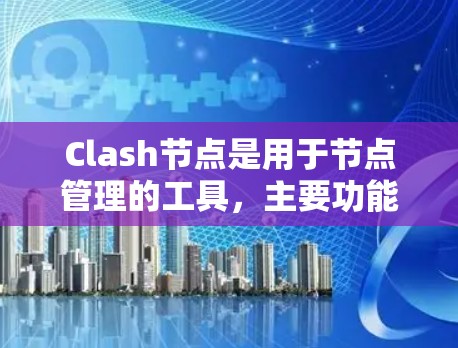 Clash节点是用于节点管理的工具，主要功能包括创建、复制、删除和修改节点，以及管理节点之间的关系。以下是一个详细的步骤指南，帮助您学习如何导入和使用Clash节点