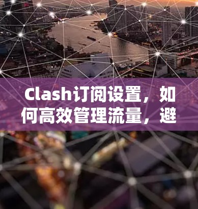 Clash订阅设置，如何高效管理流量，避免受限