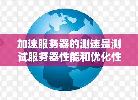加速服务器的测速是测试服务器性能和优化性能的重要步骤。以下是一个详细的步骤指南，帮助您进行服务器的性能测试