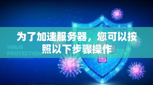 为了加速服务器,您可以按照以下步骤操作 为了加速服务器,您可以按照以下步骤操作