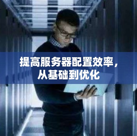 提高服务器配置效率，从基础到优化