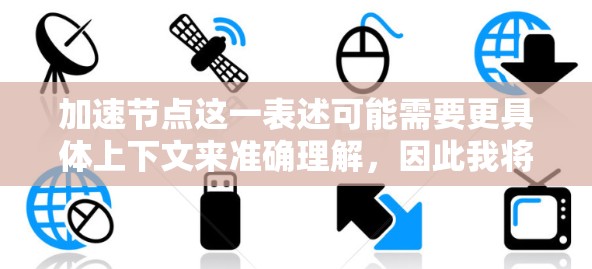 加速节点这一表述可能需要更具体上下文来准确理解,因此我将从多个角度进行解释 加速节点这一表述可能需要更具体上下文来准确理解,因此我将从多个角度进行解释